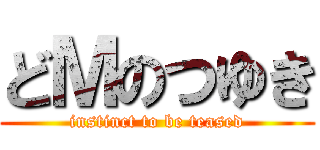 どＭのつゆき (instinct to be teased)