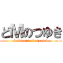 どＭのつゆき (instinct to be teased)