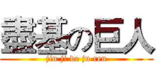 盡基の巨人 (jin ji de ju ren)