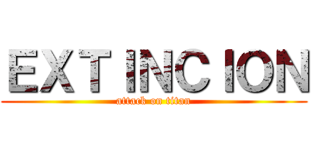 ＥＸＴＩＮＣＩＯＮ (attack on titan)