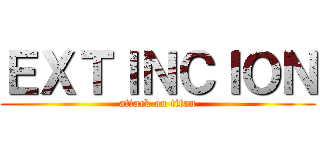 ＥＸＴＩＮＣＩＯＮ (attack on titan)
