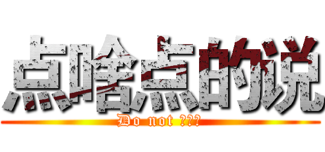 点啥点的说 (Do not 。。。)