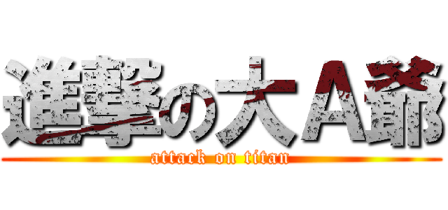 進撃の大Ａ爺 (attack on titan)
