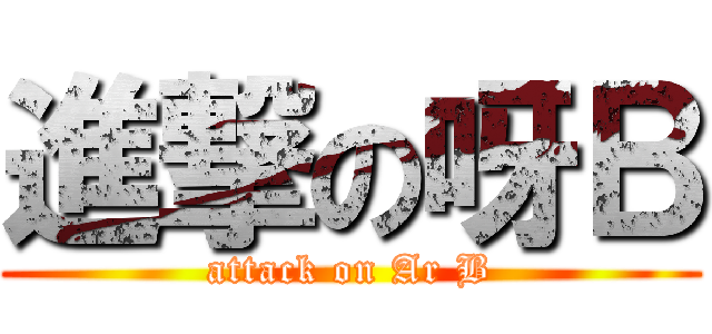 進撃の呀Ｂ (attack on Ar B)