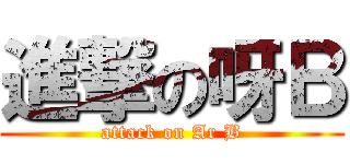 進撃の呀Ｂ (attack on Ar B)