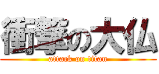 衝撃の大仏 (attack on titan)