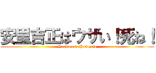 安里吉正はウザい！死ね！ (Yoshimasa Yasuzato)