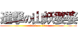 進撃の山妖婆婆 (attack on titan)