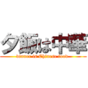 夕飯は中華 (dinner is Chinese food )