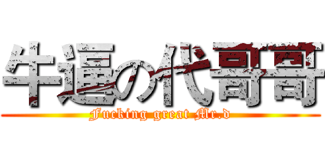 牛逼の代哥哥 (Fucking great Mr.d)