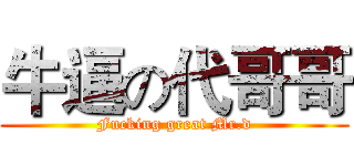 牛逼の代哥哥 (Fucking great Mr.d)