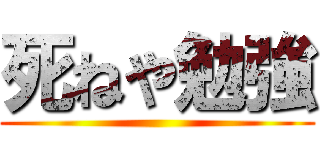 死ねや勉強 ()