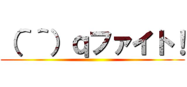 （＾＾）ｑファイト！ ()