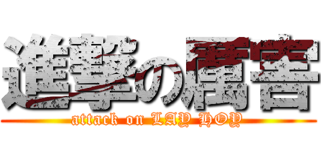 進撃の厲害 (attack on LAY HOY)