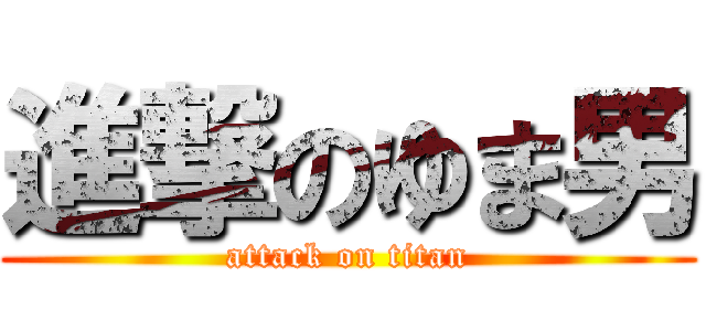 進撃のゆま男 (attack on titan)