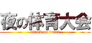 夜の体育大会 (attack on drink)