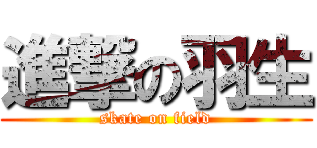 進撃の羽生 (skate on field)