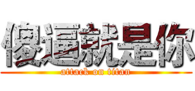 傻逼就是你 (attack on titan)