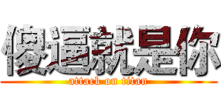 傻逼就是你 (attack on titan)