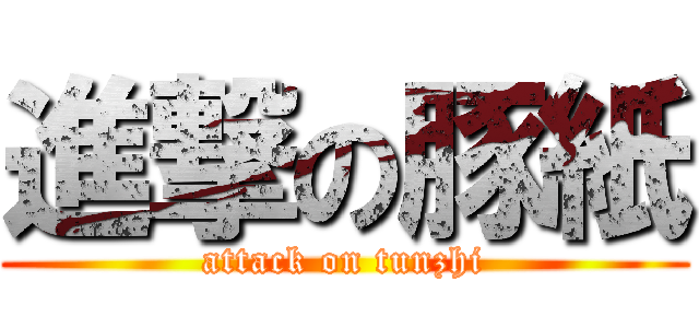進撃の豚紙 (attack on tunzhi)