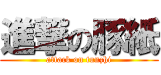 進撃の豚紙 (attack on tunzhi)