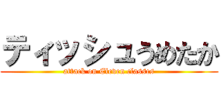 ティッシュうめたか (attack on Eleven classes)