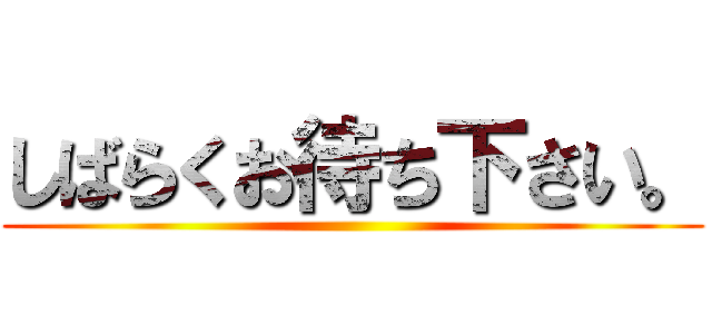 しばらくお待ち下さい。 ()