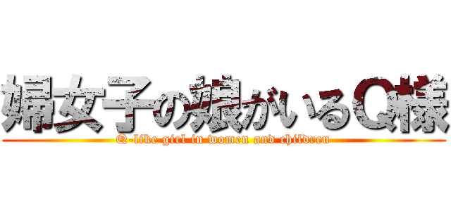婦女子の娘がいるＱ様 (Q-like girl in women and children)