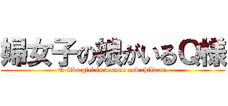 婦女子の娘がいるＱ様 (Q-like girl in women and children)
