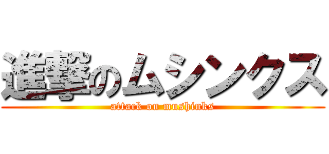 進撃のムシンクス (attack on mushinks)