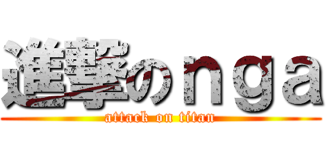 進撃のｎｇａ (attack on titan)