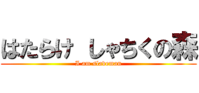 はたらけ しゃちくの森 (I am slaveman)