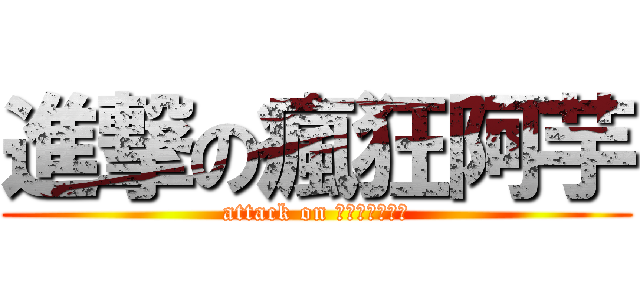 進撃の瘋狂阿芋 (attack on 瘋狂阿芋大爆走)