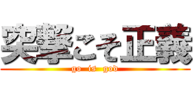 突撃こそ正義 (go  is  god)