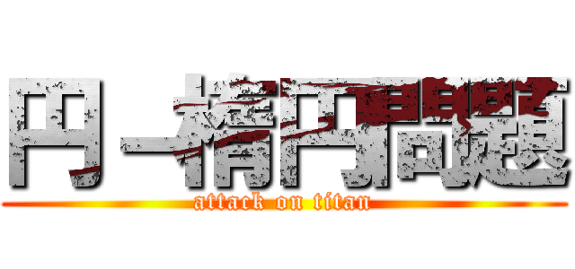 円－楕円問題 (attack on titan)