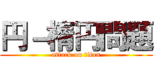 円－楕円問題 (attack on titan)