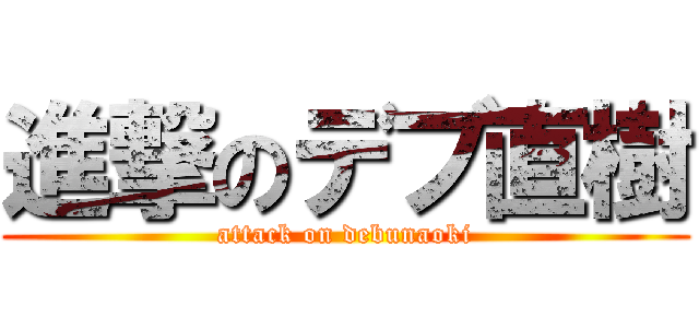 進撃のデブ直樹 (attack on debunaoki)