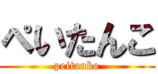 ぺいたんこ (peitanko)