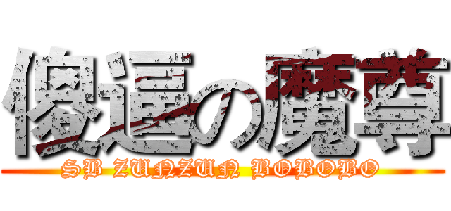 傻逼の魔尊 (SB ZUNZUN BOBOBO)