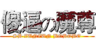傻逼の魔尊 (SB ZUNZUN BOBOBO)