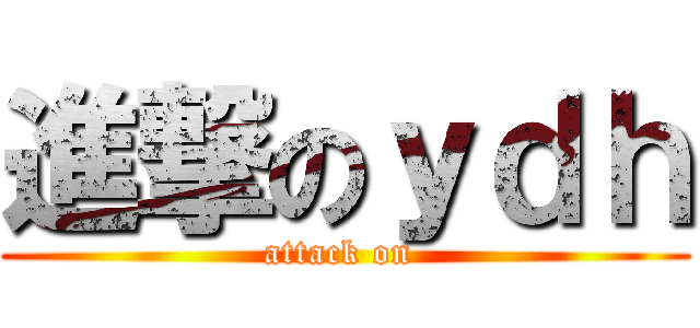 進撃のｙｄｈ (attack on )