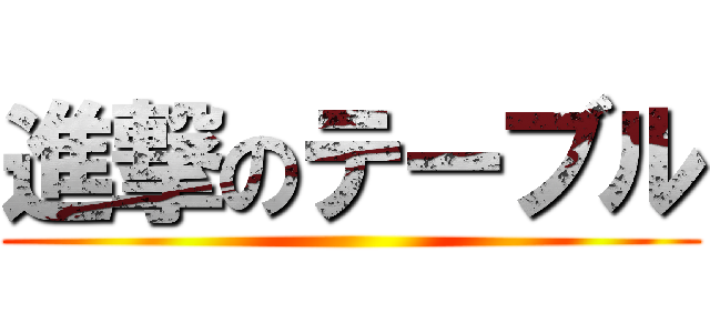 進撃のテーブル ()