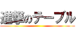 進撃のテーブル ()