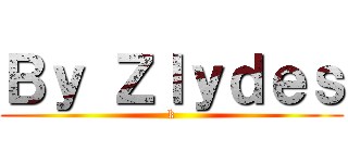 Ｂｙ Ｚｌｙｄｅｓ (k)
