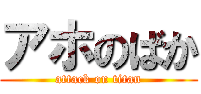 アホのばか (attack on titan)