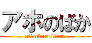 アホのばか (attack on titan)