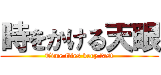 時をかける天眼 (Time flies very fast)