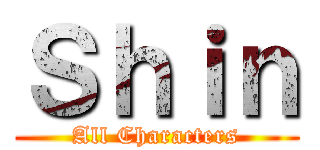 Ｓｈｉｎ (All Characters)