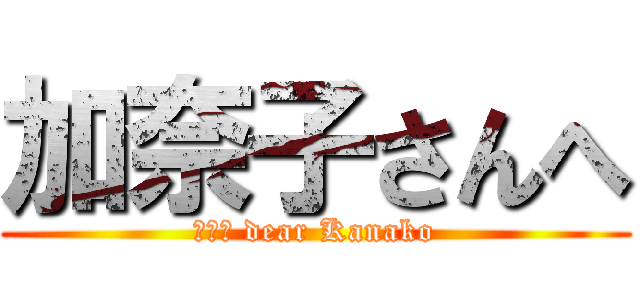 加奈子さんへ (ｆｏｒ dear Kanako)