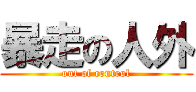 暴走の人外 (out of control)